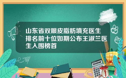 山东省双眼皮脂肪填充医生排名前十位如期公布王淑兰医生入围榜首