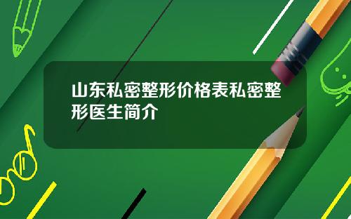 山东私密整形价格表私密整形医生简介