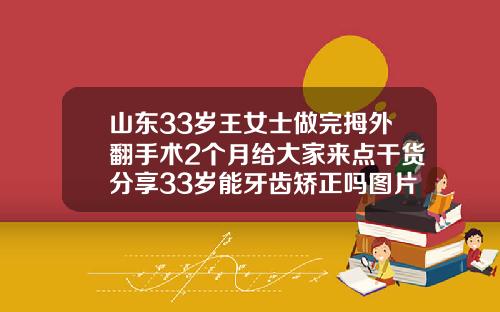 山东33岁王女士做完拇外翻手术2个月给大家来点干货分享33岁能牙齿矫正吗图片