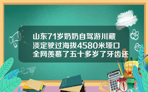 山东71岁奶奶自驾游川藏淡定驶过海拔4580米垭口全网羡慕了五十多岁了牙齿还可以矫正吗视频