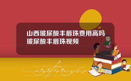 山西玻尿酸丰唇珠费用高吗玻尿酸丰唇珠视频