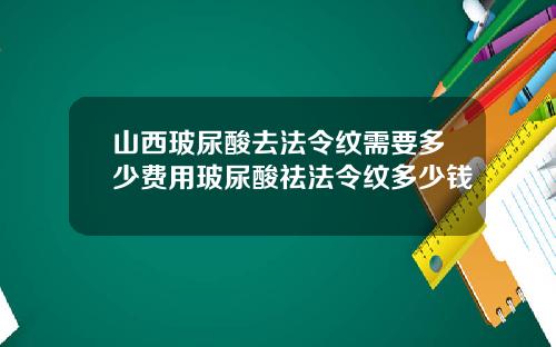 山西玻尿酸去法令纹需要多少费用玻尿酸祛法令纹多少钱
