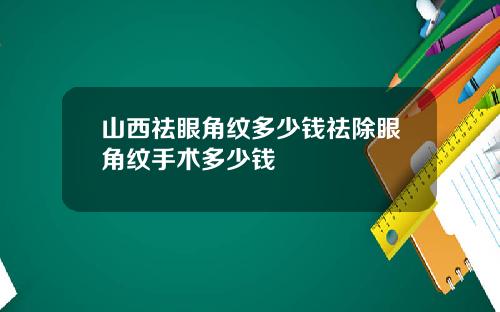 山西祛眼角纹多少钱祛除眼角纹手术多少钱