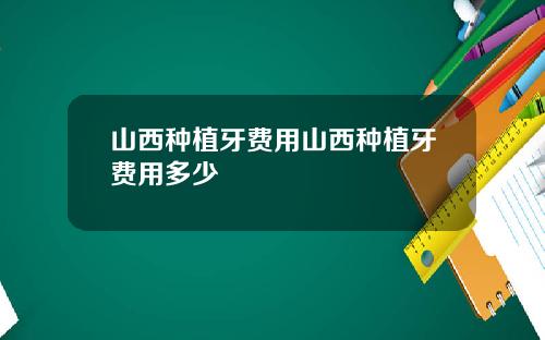 山西种植牙费用山西种植牙费用多少