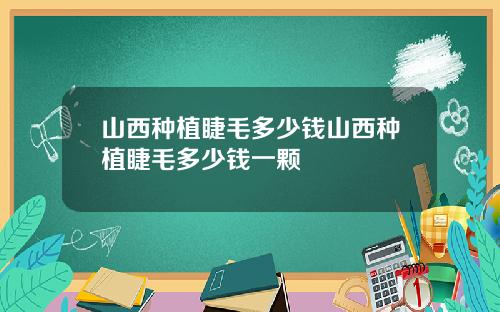 山西种植睫毛多少钱山西种植睫毛多少钱一颗