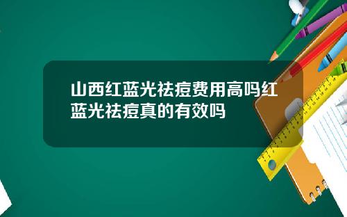 山西红蓝光祛痘费用高吗红蓝光祛痘真的有效吗