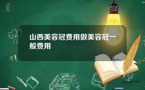 山西美容冠费用做美容冠一般费用