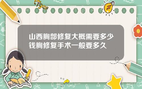 山西胸部修复大概需要多少钱胸修复手术一般要多久