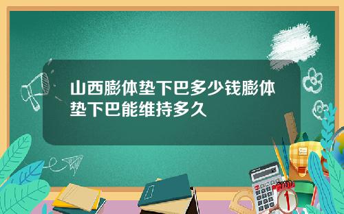 山西膨体垫下巴多少钱膨体垫下巴能维持多久