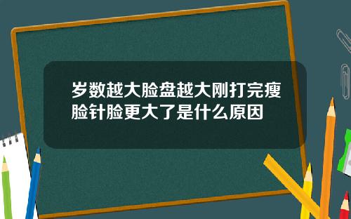 岁数越大脸盘越大刚打完瘦脸针脸更大了是什么原因