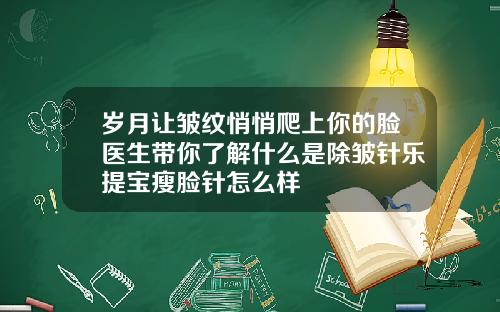 岁月让皱纹悄悄爬上你的脸医生带你了解什么是除皱针乐提宝瘦脸针怎么样