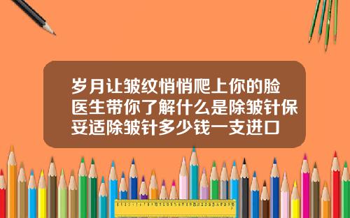 岁月让皱纹悄悄爬上你的脸医生带你了解什么是除皱针保妥适除皱针多少钱一支进口
