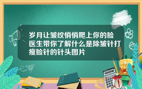 岁月让皱纹悄悄爬上你的脸医生带你了解什么是除皱针打瘦脸针的针头图片