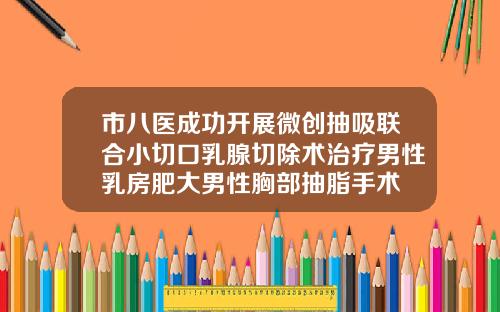 市八医成功开展微创抽吸联合小切口乳腺切除术治疗男性乳房肥大男性胸部抽脂手术
