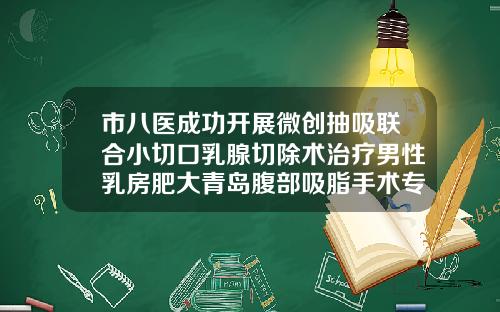 市八医成功开展微创抽吸联合小切口乳腺切除术治疗男性乳房肥大青岛腹部吸脂手术专家