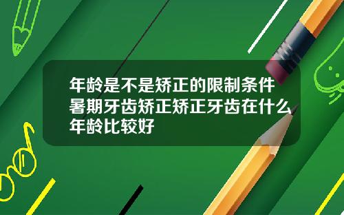 年龄是不是矫正的限制条件暑期牙齿矫正矫正牙齿在什么年龄比较好