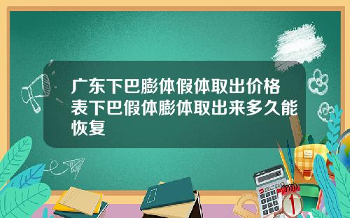 广东下巴膨体假体取出价格表下巴假体膨体取出来多久能恢复