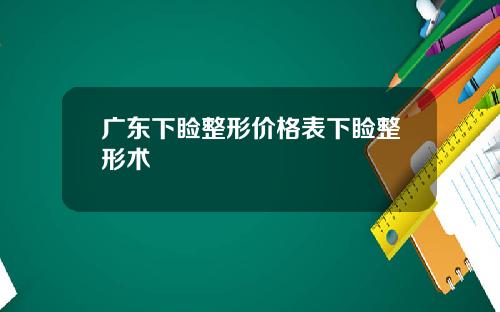广东下睑整形价格表下睑整形术