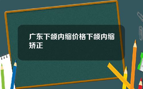 广东下颌内缩价格下颌内缩矫正