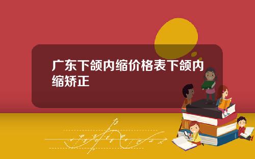 广东下颌内缩价格表下颌内缩矫正