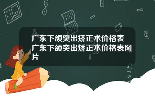 广东下颌突出矫正术价格表广东下颌突出矫正术价格表图片