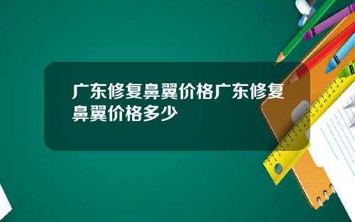 广东修复鼻翼价格广东修复鼻翼价格多少