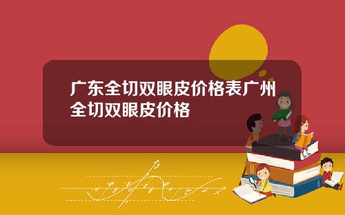 广东全切双眼皮价格表广州全切双眼皮价格
