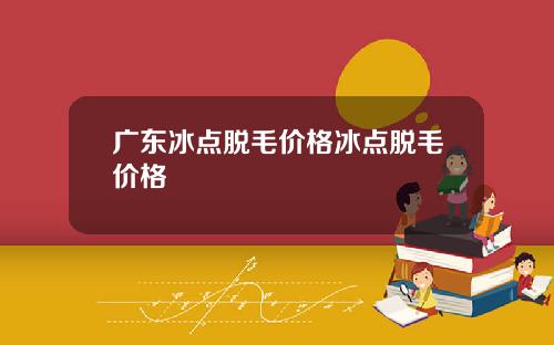 广东冰点脱毛价格冰点脱毛价格