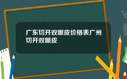广东切开双眼皮价格表广州切开双眼皮