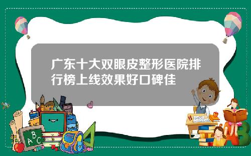 广东十大双眼皮整形医院排行榜上线效果好口碑佳