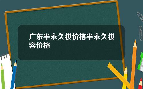 广东半永久妆价格半永久妆容价格
