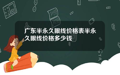 广东半永久眼线价格表半永久眼线价格多少钱