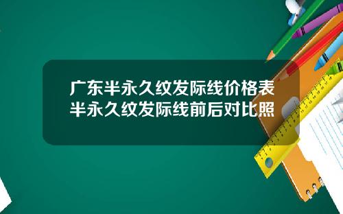 广东半永久纹发际线价格表半永久纹发际线前后对比照