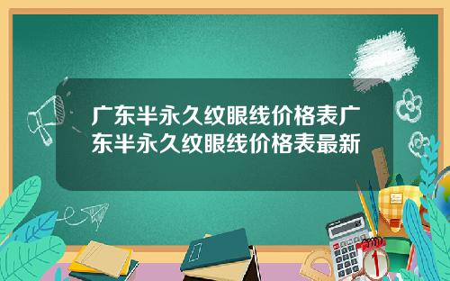 广东半永久纹眼线价格表广东半永久纹眼线价格表最新