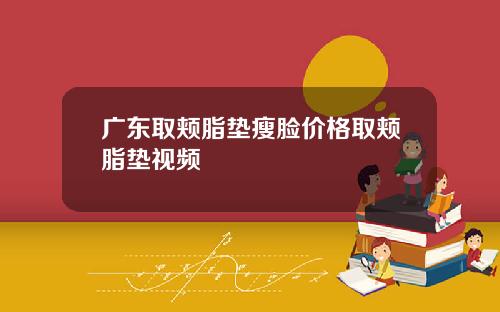 广东取颊脂垫瘦脸价格取颊脂垫视频