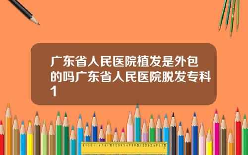 广东省人民医院植发是外包的吗广东省人民医院脱发专科1