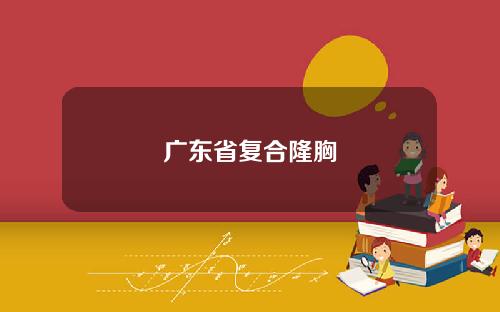 广东省复合隆胸