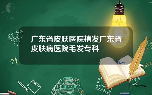 广东省皮肤医院植发广东省皮肤病医院毛发专科