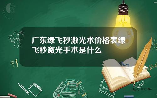 广东绿飞秒激光术价格表绿飞秒激光手术是什么