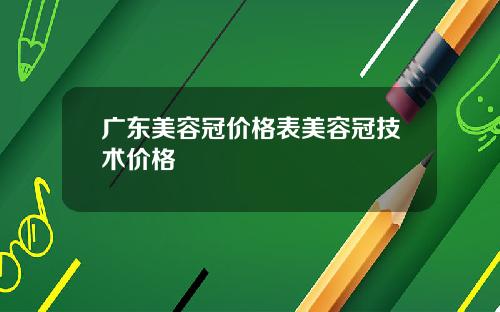 广东美容冠价格表美容冠技术价格