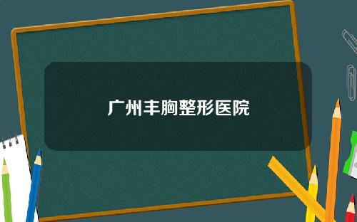 广州丰胸整形医院