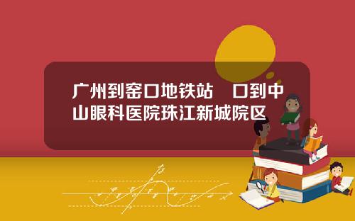 广州到窑口地铁站滘口到中山眼科医院珠江新城院区