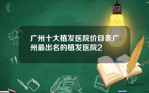 广州十大植发医院价目表广州最出名的植发医院2