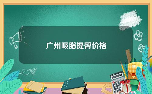 广州吸脂提臀价格