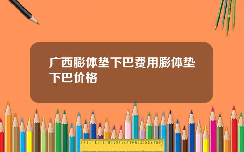 广西膨体垫下巴费用膨体垫下巴价格