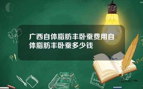广西自体脂肪丰卧蚕费用自体脂肪丰卧蚕多少钱
