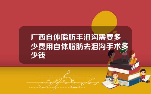 广西自体脂肪丰泪沟需要多少费用自体脂肪去泪沟手术多少钱
