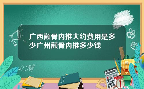 广西颧骨内推大约费用是多少广州颧骨内推多少钱