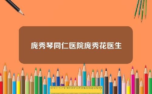 庞秀琴同仁医院庞秀花医生