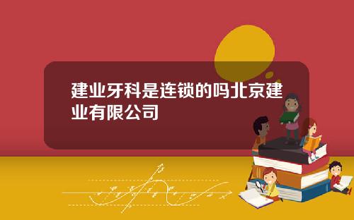 建业牙科是连锁的吗北京建业有限公司